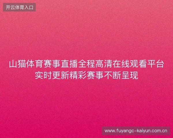 山猫体育赛事直播全程高清在线观看平台实时更新精彩赛事不断呈现